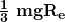 \ \frac{\mathbf{1}}{\mathbf{3}}\ \mathbf{mg}\mathbf{R}_\mathbf{e}