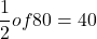 \[\frac{1}{2} of 80 = 40\]