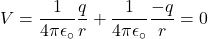 \[V=\frac{1}{4\pi\epsilon_\circ}\frac{q}{r}+\frac{1}{4\pi\epsilon_\circ}\frac{-q}{r}=0\]