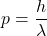 \[p=\frac{h}{\lambda}\]