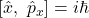 \left[\hat{x},\ {\hat{p}}_x\right]=i\hbar