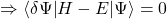 \[\Rightarrow\left\langle\delta\Psi\middle| H-E\middle|\mathrm{\Psi}\right\rangle=0\]