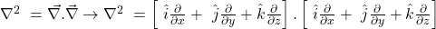 \nabla^{2\ }= \vec{\nabla.} \vec{\nabla} \rightarrow \nabla^{2\ }=\left[\ \hat{i}\frac{\partial}{\partial x}+\ \hat{j}\frac{\partial}{\partial y}+\hat{k}\frac{\partial}{\partial z}\right] . \left[\ \hat{i}\frac{\partial}{\partial x}+\ \hat{j}\frac{\partial}{\partial y}+\hat{k}\frac{\partial}{\partial z}\right]