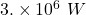 3.\times{10}^6\ W