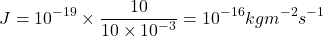 \[J={10}^{-19}\times\frac{10}{10\times{10}^{-3}}={10}^{-16}kgm^{-2}s^{-1}\]