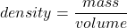 \[density= \frac{mass}{volume}\]