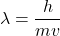 \[\lambda=\frac{h}{mv}\]