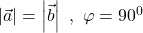 \left|\vec{a}\right|=\left|\vec{b}\right|\ ,\ \varphi={90}^0