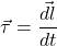 \[\ \vec{\tau}=\vec{\frac{dl}{dt}}\]