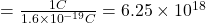 =\frac{1C}{1.6\times{10}^{-19}C}=6.25\times{10}^{18}