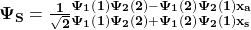 \mathbf{\Psi_S=\frac{1}{\sqrt2}{_{{\Psi_1\left(1\right)\Psi_2\left(2\right)+\Psi_1\left(2\right)\Psi_2\left(1\right)}x_s}^{{\Psi_1\left(1\right)\Psi_2\left(2\right)-\Psi_1\left(2\right)\Psi_2\left(1\right)}x_a}}}