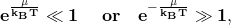 \mathbf{e^\frac{\mu}{k_BT}\ll1 \ \ \ \ or \ \ \ e^{-\frac{\mu}{k_BT}}\gg1,}