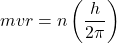 \[mvr=n\left(\frac{h}{2\pi}\right)\]