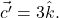 \vec{c^\prime}=3\hat{k}.