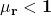 \mathbf{\mu}_\mathbf{r}<\mathbf{1}