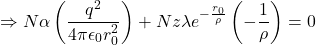 \[\Rightarrow N\alpha\left(\frac{q^2}{4\pi\epsilon_0r_0^2}\right)+Nz\lambda e^{-\frac{r_0}{\rho}}\left(-\frac{1}{\rho}\right)=0\]