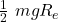 \frac{1}{2}\ mgR_e