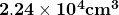 \mathbf{2.24\times{10}^4cm^3}