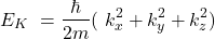 \[E_K\ =\frac{\hbar}{2m}(\ k_x^2+k_y^2+k_z^2)\]