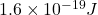 1.6\times{10}^{-19}J