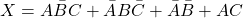 \[X=A\bar{B}C+\bar{A}B\bar{C}+\bar{A}\bar{B}+AC\]