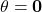 \theta=\mathbf{0}