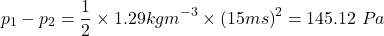 \[p_1-p_2=\frac{1}{2}\times1.29kgm^{-3}\times\left(15\sfrac{m}{s}\right)^2=145.12\ Pa\]