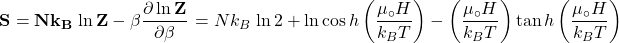 \[\mathbf{S=Nk_B\left{\ln{Z}-\beta\frac{\partial \ln{Z}}{\partial \beta}\right}=Nk_B\left{\ln{2}+\ln{\cos{h}\left(\frac{\mu_\circ H}{k_BT}\right)}-\left(\frac{\mu_\circ H}{k_BT}\right)\tan{h\left(\frac{\mu_\circ H}{k_BT}\right)}\right}}\]