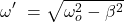 \[\omega^{\prime\ }=\sqrt{\omega_o^2-\beta^2}\]