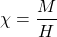 \[\chi=\frac{M}{H}\]