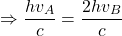 \[\Rightarrow \frac{hv_{A}}{c}= \frac{2hv_{B}}{c}\]