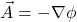 \[\vec{A}= -\nabla \phi\]