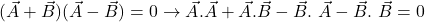 (\vec{A} + \vec{B} ) (\vec{A} - \vec{B} ) = 0 \rightarrow \vec{A}.\vec{A} +\vec{A}.\vec{B}- \vec{B}.\ \vec{A} -\vec{B}.\ \vec{B} = 0