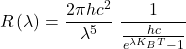 \[R\left(\lambda\right)=\frac{2\pi h c^2}{\lambda^5}\ \frac{1}{\frac{hc}{e^{\lambda K_BT}-1}}\]