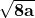 \mathbf{\sqrt{8a}}