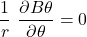 \[\frac{1}{r}\ \frac{\partial B\theta}{\partial\theta}=0\]