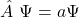 \[\hat{A}\ \mathrm{\Psi}=a\mathrm{\Psi}\]