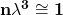 \mathbf{n}\mathbf{\lambda}^\mathbf{3}\cong\mathbf{1}