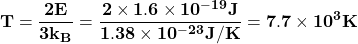 \[\mathbf{T=\frac{2E}{3k_{B }}=\frac{2 \times 1.6 \times10^{-19}J}{1.38 \times10^{-23}J/K}=7.7 \times 10^{3}K}\]