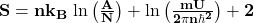 \mathbf{S=nk_B\left{\ln{\left(\frac{A}{N}\right)+\ln{\left(\frac{mU}{2\pi n\hbar^2}\right)}+2}\right}}