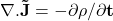 \mathbf{\nabla.\vec{J}=-\partial\rho/\partial t}