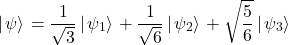 \[\left|\left.\psi\right\rangle\right.=\frac{1}{\sqrt3}\left|\left.\psi_1\right\rangle\right.+\frac{1}{\sqrt6}\left|\left.\psi_2\right\rangle\right.+\sqrt{\frac{5}{6}}\left|\left.\psi_3\right\rangle\right\]