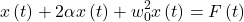 \[x\left(t\right)+2\alpha x\left(t\right)+w_0^2x\left(t\right)=F\left(t\right)\]