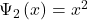 \mathrm{\Psi}_2\left(x\right)=x^2