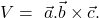 V=\ \vec{a}.\vec{b}\times\vec{c}.