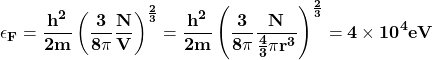 \[\mathbf{\epsilon_F=\frac{h^2}{2m}\left(\frac{3}{8\pi}\frac{N}{V}\right)^\frac{2}{3}=\frac{h^2}{2m}\left(\frac{3}{8\pi}\frac{N}{\frac{4}{3}\pi r^3} \right)^\frac{2}{3}=4 \times {10}^4eV}\]