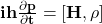 \mathbf{ih\frac{\partial p}{\partial t}=[H,\rho] }