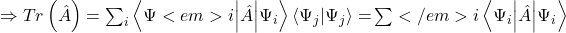 \Rightarrow Tr\left(\hat{A}\right)=\sum_{i}{\left\langle\mathrm{\Psi}<em>i\middle|\hat{A}\middle|\mathrm{\Psi}_i\right\rangle\left\langle\mathrm{\Psi}_j\middle|\mathrm{\Psi}_j\right\rangle=}\sum</em>{i}\left\langle\mathrm{\Psi}_i\middle|\hat{A}\middle|\mathrm{\Psi}_i\right\rangle