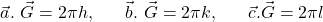 \[\vec{a}.\ \vec{G}=2\pi h,\ \ \ \ \ \vec{b}.\ \vec{G}=2\pi k,\ \ \ \ \ \vec{c}.\vec{G}=2\pi l\]