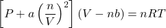 \[\left[P+a\left(\frac{n}{V}\right)^2\right]\left(V-nb\right)=nRT\]